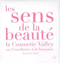 Jean-Luc Ansel - Les sens de la beauté - La Cosmetic Valley ou l'excellence à la française.