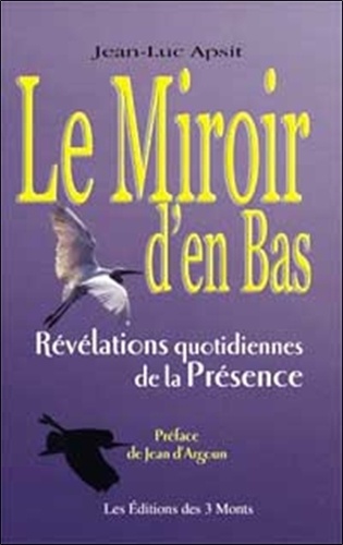 Jean-Luc Apsit - Le Miroir D'En Bas. Revelations Quotidiennes De La Presence.
