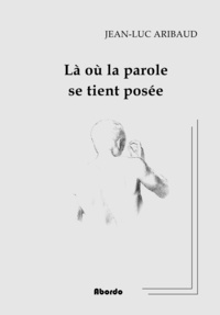 Jean-Luc Aribaud - Là ou la parole se tient posée.