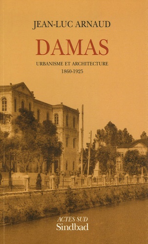 Jean-Luc Arnaud - Damas - Urbanisme et architecture 1860-1925.