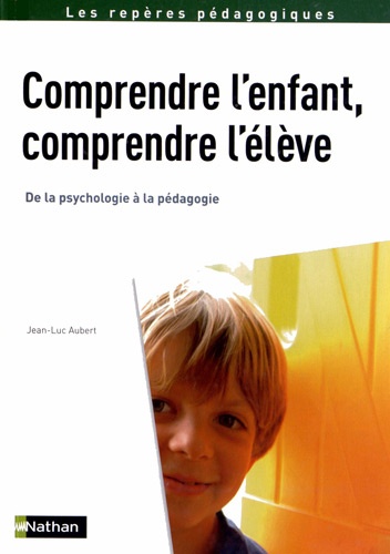 Jean-Luc Aubert - Comprendre l'enfant, comprendre l'élève - De la psychologie à la pédagogie.
