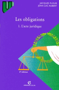 Jean-Luc Aubert et Jacques Flour - Les Obligations. Tome 1, L'Acte Juridique, Le Contrat-Formation-Effets, Actes Unilateraux, Actes Collectifs, 8eme Edition.