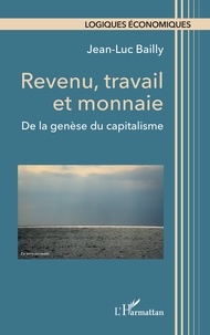 Jean-Luc Bailly - Revenu, travail et monnaie - De la genèse du capitalisme.