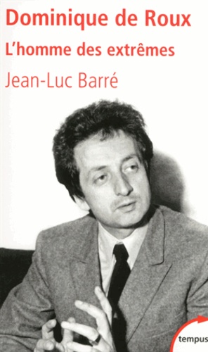 Jean-Luc Barré - Dominique de Roux - L'homme des extrêmes.