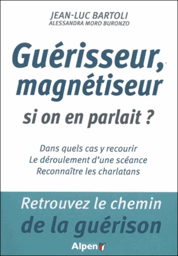 Jean-Luc Bartoli - Guérisseur, magnétiseur, si on en parlait ? - Dans quels cas y recourir ; le déroulement d'une scéance ; reconnaître les charlatans.