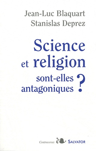 Jean-Luc Blaquart et Stanislas Deprez - Science et religion sont-elles antagoniques ?.
