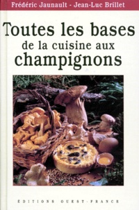 Jean-Luc Brillet et Frédéric Jaunault - Toutes les bases de la cuisine aux champignons.