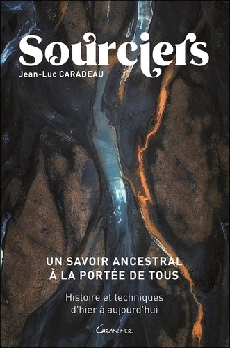 Sourciers, un savoir ancestral à la portée de tous. Histoires et techniques d'hier à aujourd'hui