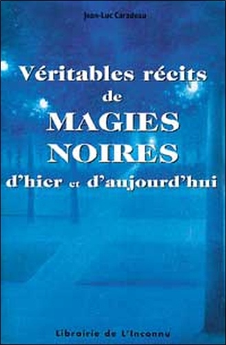 Jean-Luc Caradeau - Véritables récits de magies noires d'hier et d'aujourd'hui.