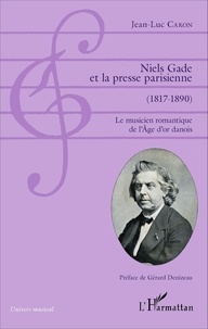 Jean-Luc Caron - Niels Gade et la presse parisienne (1817-1890) - Le musicien romantique de l'Age d'or danois.