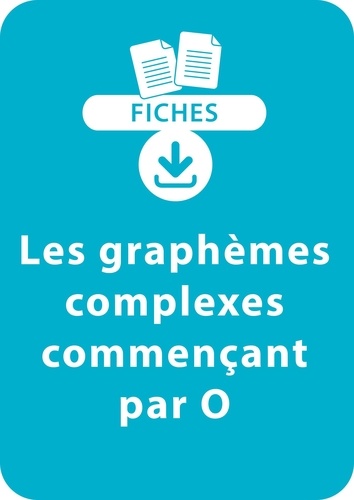 Jean-Luc Caron et Valérie Pacitto - RESSOURCES FIC  : Orthographe CP/CE1 - Les graphèmes complexes commençant par O - Une série de 10 fiches à télécharger.