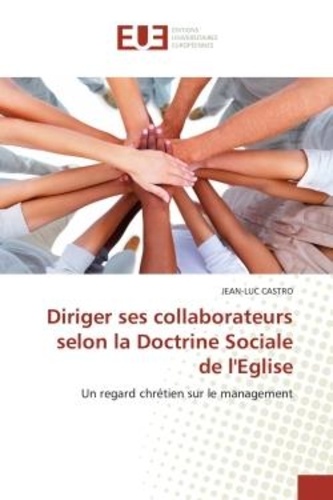 Jean-luc Castro - Diriger ses collaborateurs selon la Doctrine Sociale de l'Eglise - Un regard chrétien sur le management.