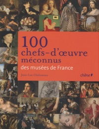 Jean-Luc Chalumeau - 100 Chefs-d'oeuvre méconnus des musées de France.
