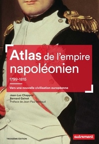 Jean-Luc Chappey et Bernard Gainot - Atlas de l'empire napoléonien 1799-1815 - Vers une nouvelle civilisation européenne.
