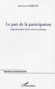 Jean-Luc Charlot - Le pari de la participation - Approximation d'une activité politique.
