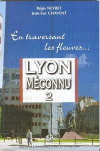 Jean-Luc Chavent et Régis Neyret - Lyon Méconnu - Tome 2, En traversant les fleuves....