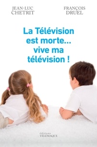 Jean-Luc Chetrit et François Druel - La Télévision est morte... vive ma télévision !.