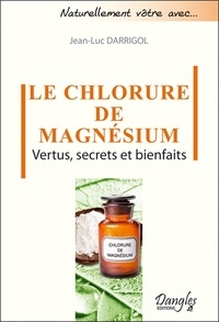 Jean-Luc Darrigol - Le chlorure de magnésium - Vertus, secrets et bienfaits.