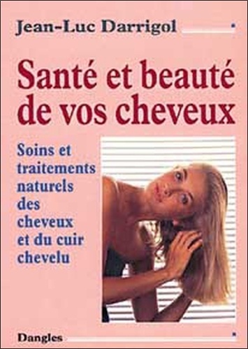 Jean-Luc Darrigol - Santé et beauté de vos cheveux - Soins et traitements naturels des cheveux et du cuir chevelu.