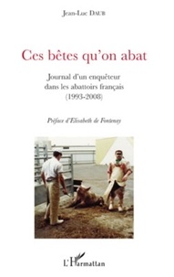 Jean-Luc Daub - Ces bêtes qu'on abat - Journal d'un enquêteur dans les abattoirs français (1993-2008).