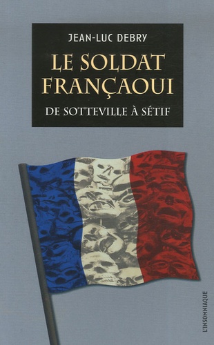 Jean-Luc Debry - Le soldat françaoui - De Sotteville à Sétif.