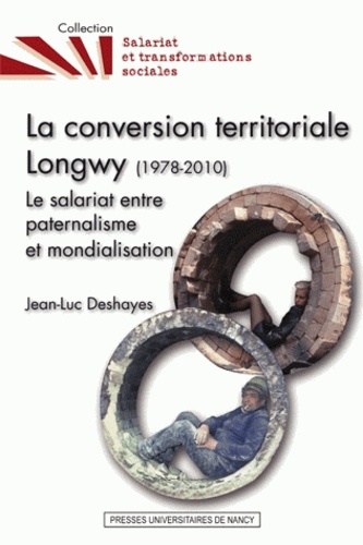 Jean-Luc Deshayes - La conversion territoriale : Longwy (1978-2010) - Le salariat entre paternalisme et mondialisation.