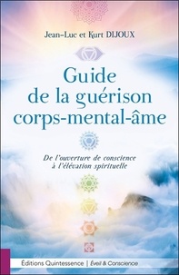 Jean-luc Dijoux et Kurt Dijoux - Guide de la guérison corps-mental-âme - De l'ouverture de conscience à l'élévation spirituelle.