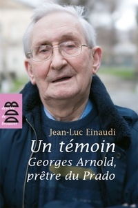 Jean-Luc Einaudi - Un témoin - Georges Arnold, prêtre du Prado.