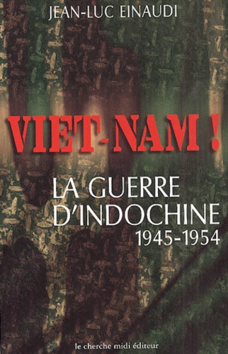 Jean-Luc Einaudi - Viet-Nam ! La Guerre D'Indochine, 1945-1954.