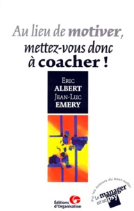 Jean-Luc Emery et Eric Albert - Au lieu de motiver, mettez-vous donc à coacher !.