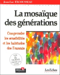 Jean-Luc Excousseau - La Mosaique Des Generations. Comprendre Les Sensibilites Et Les Habitudes De Consommation Des Francais.