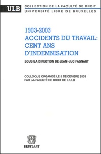 Jean-Luc Fagnart et  Collectif - Accidents du travail : cent ans d'indemnisation (1903-2003) - Colloque organisé le 5 décembre 2003 par la faculté de droit de l'ULB.
