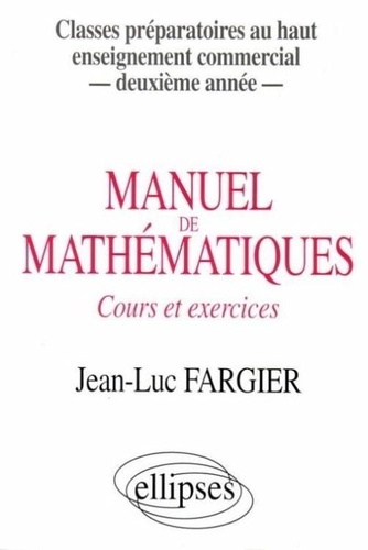 Jean-Luc Fargier - Manuel de mathématiques - Cours et exercices, classes préparatoires au haut enseignement commercial, deuxième année.