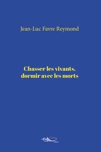 Jean-Luc Favre Reymond - Chasser les vivants, dormir avec les morts.