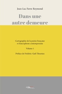 Jean-Luc Favre Reymond - Dans une autre demeure - Cartographie de la poésie française et francophone contemporaine Volume 1.