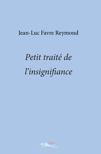 Jean-Luc Favre Reymond - Petit traité de l'insignifiance.