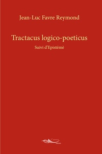 Jean-Luc Favre Reymond - Tractacus logico-poeticus - Suivi d'Epistémé.