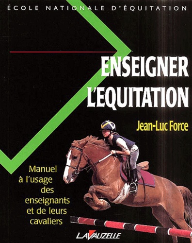 Jean-Luc Force - Enseigner L'Equitation. Manuel A L'Usage Des Enseignants Et De Leurs Cavaliers.