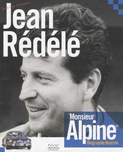 Jean-Luc Fournier - Jean Rédélé, Monsieur Alpine - Biographie illustrée.