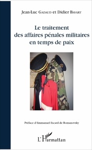 Jean-Luc Gadaud et Didier Bavart - Le traitement des affaires pénales militaires en temps de paix.