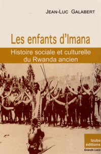 Jean-Luc Galabert - Les enfants d'Imana - Histoire sociale et culturelle du Rwanda ancien.