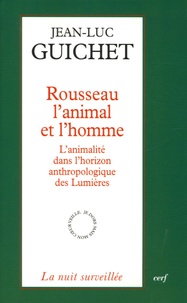 Jean-Luc Guichet - Rousseau l'animal et l'homme - L'animalité dans l'horizon anthropologique des Lumières.