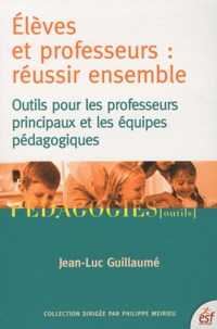 Jean-Luc Guillaumé - Elèves et professeurs : réussir ensemble - Outils pour les professeurs principaux et les équipes pédagogiques.