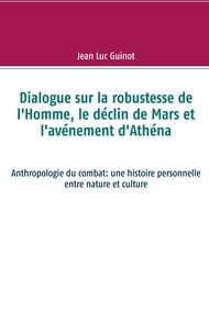 Jean-Luc Guinot - Dialogue sur la robustesse de l'Homme, le déclin de Mars et l'avénement d'Athéna - Anthropologie du combat : une histoire personnelle entre nature et culture.