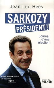 Jean-Luc Hess - Sarkozy président ! - Journal d'une élection.