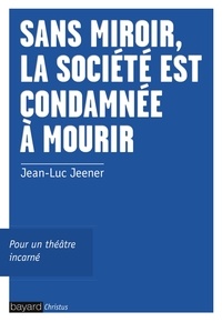 Jean-Luc Jeener - Sans miroir, la société est condamnée à mourir - Pour un théâtre incarné.