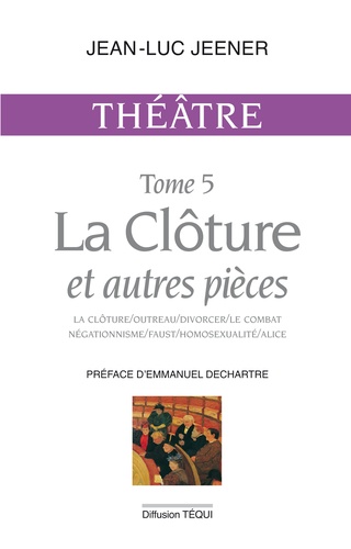 Théâtre / Jean-Luc Jeener Tome 5 La clôture et autres pièces. Outreau ; Divorcer ; Le combat négationnisme ; Faust ; Homsexualité ; Alice