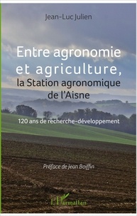 Jean-Luc Julien - Entre agronomie et agriculture, la Station agronomique de l'Aisne - 120 ans de recherche-développement.