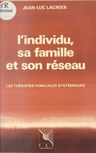 Jean-Luc Lacroix et Jean Guilhot - L'individu, sa famille et son réseau - Les thérapies familiales systémiques.