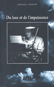 Jean-Luc Lagarce - Du luxe et de l'impuissance et autres textes.
